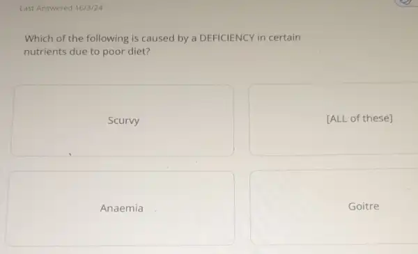 Which of the following is caused by a DEFICIENCY in certain nutrients due to poor diet?
Scurvy
[ALL of these]
Anaemia
Goitre