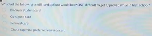 Which of the following credit card options would be MOST difficult to get approved while in high school?
Discover student card
Co-signed card
Secured card
Chase sapphire preferred rewards card