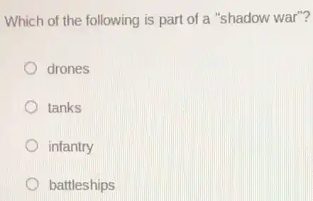 Which of the following is part of a "shadow war"?
drones
tanks
infantry
D battleships