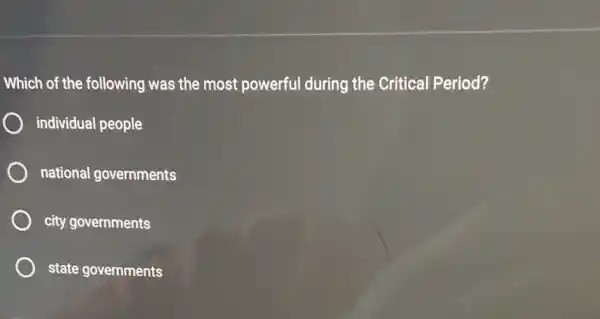 Which of the following was the most powerful during the Critical Period?
individual people
national governments
city governments
state governments