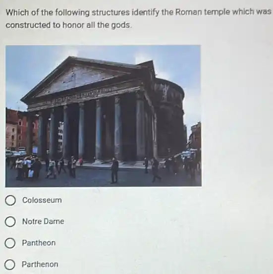 Which of the following structures identify the Roman temple which was
constructed to honor all the gods.
Colosseum
Notre Dame
Pantheon
Parthenon