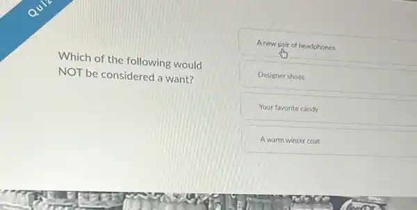 Which of the following would
NOT be considered a want?
A new pair of headphones
Designer shoes
Your favorite candy
A warm winter coat