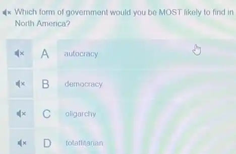 Which form of government would you be MOST likely to find in North America?
A autocracy
B democracy
C oligarchy
D totalitarian