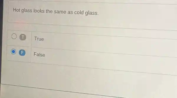 Hot glass looks the same as cold glass.
T True
F False