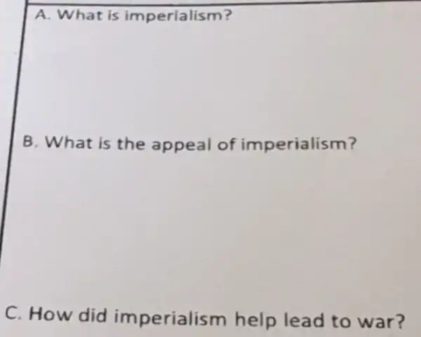 A. What is imperialism?
B. What is the appeal of im perialism?
C. How did im perialism help lead to war?