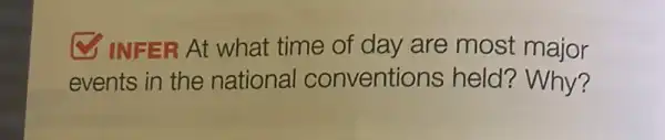 INFER At what time of day are most major
events in the national conventions held?? Why?