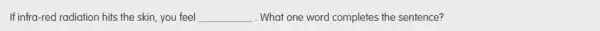 If infra-red radiation hits the skin, you feel __ . What one word completes the sentence?