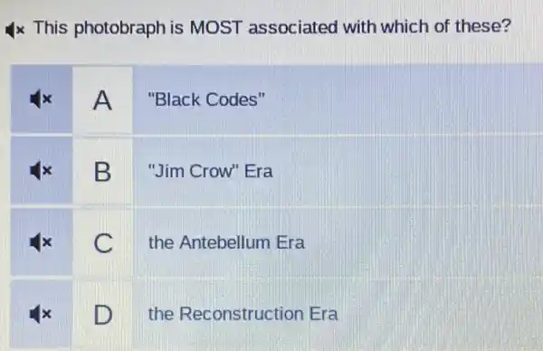 Ix This photobraph is MOST associated with which of these?
A
"Black Codes"
B
"Jim Crow" Era
C
the Antebellum Era
D
the Reconstruction Era