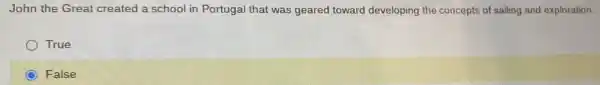John the Great created a school in Portugal that was geared toward developing the concepts of sailing and exploration.
True
False