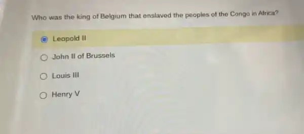 Who was the king of Belgium that enslaved the peoples of the Congo in Africa?
Leopold II
John II of Brussels
Louis III
Henry V