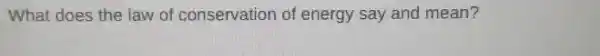 What does the law of conservation of energy say and mean?