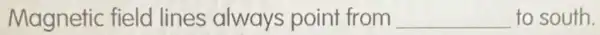 Magnetic field lines always point from __ to south.