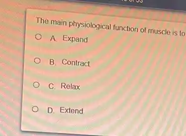 The main physiological function of muscle is to
A. Expand
B. Contract
C. Relax
D. Extend