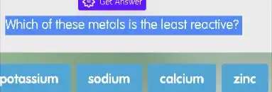 Which of these metals is the least reactive?
potassium
sodium
calcium
zinc