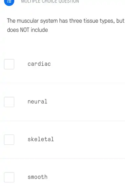 MULTIPLE CHOICE QUESTION
The muscular system has three tissue types, but
does NOT include
cardiac
neural
skeletal
smooth