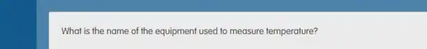What is the name of the equipment used to measure temperature?