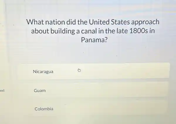 What nation did the United States approach
about building a canal in the late 1800 s in
Panama?
Nicaragua
Guam
Colombia