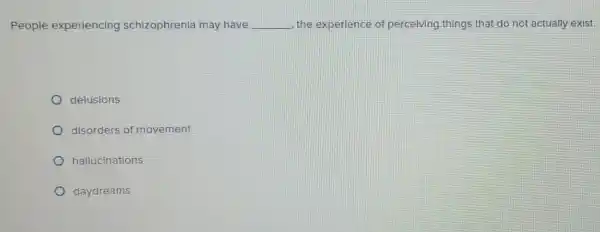 People experiencing schizophrenia may have __ the experience of perceiving things that do not actually exist.
delusions
disorders of movement
hallucinations
daydreams