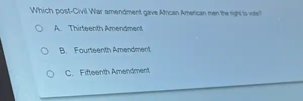 Which post-Civil War amendment gave Affican American men the right to vote?
A. Thirteenth Amendment
B. Fourteenth Amendment
C. Fifteenth Amendment