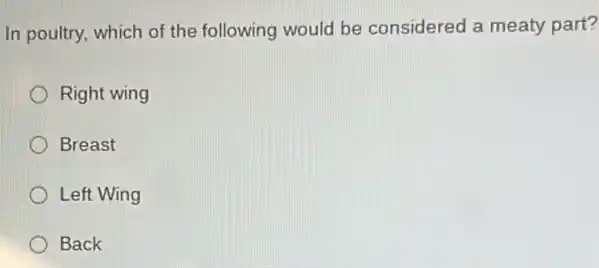 In poultry, which of the following would be considered a meaty part?
Right wing
Breast
Left Wing
Back