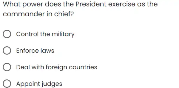 What power does the President exercise as the
commander in chief?
Control the military
Enforce laws
Deal with foreign countries
Appoint judges