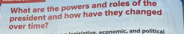 What are the powers and roles of the
president and how have they chang ed
over time?
