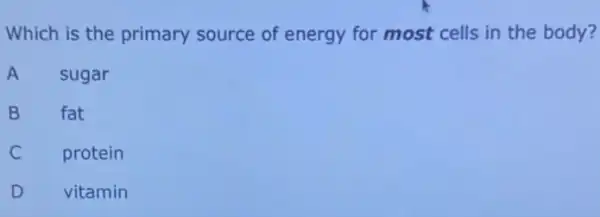 Which is the primary source of energy for most cells in the body?
A
sugar
B
fat
C
protein
D
vitamin