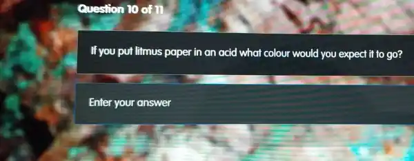 Question 10 of 11
If you put litmus paper in an acid what colour would you expect if to go?
Enter your answer