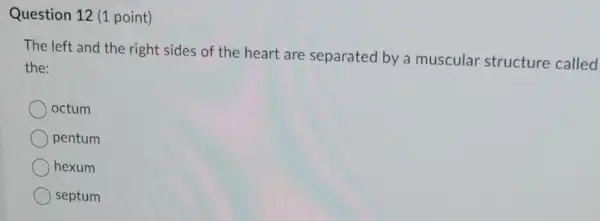 Question 12 (1 point)
The left and the right sides of the heart are separated by a muscular structure called
the:
octum
pentum
hexum
septum