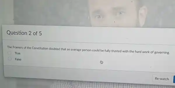 Question 2 of 5
The Framers of the Constitution doubted that an average person could be fully trusted with the hard work of governing.
True
False