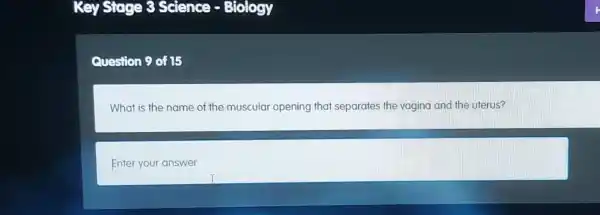 Question 9 of 15
What is the name of the muscular opening that separates the vagina and the uterus?
Enter your answer