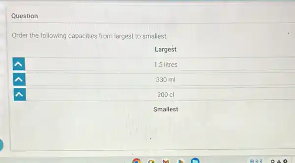 Question
Order the following capacities from largest to smallest.
Largest
1.5 litres
 330 mathrm(ml) 
 200 mathrm(cl) 
Smallest