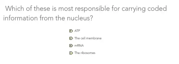 Which of these is most responsible for carrying coded
information from the nucleus?
F ATP
(C) The cell membrane
H mRNA
The ribosomes