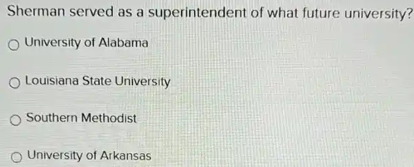 Sherman served as a superinten dent of what future university?
University of Alabama
Louisiana State University
Southern Methodist
University of Arkansas