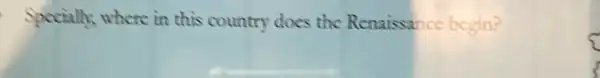 Specially,where in this country does the Renaissance begin?