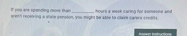 If you are spending more than __ hours a week caring for someone and
aren't receiving a state pension, you might be able to claim carers credits.