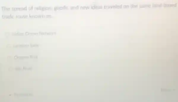 The spread of religion goods, and new ideas traveled on the same land-based
trade route known as. __
Indian Ocean Network
Lanteen Sails
Oregon Trail
Silk Road