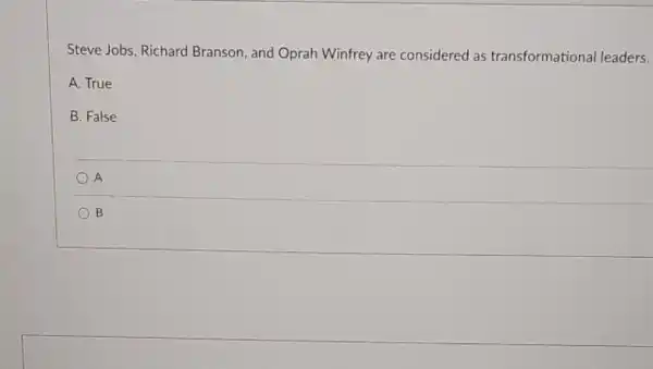 Steve Jobs, Richard Branson, and Oprah Winfrey are considered as transformational leaders.
A. True
B. False
A
B