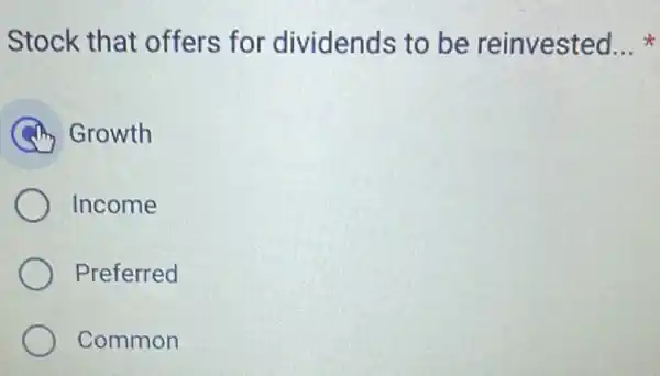 Stock that offers for dividends to be reinvested __
Growth
Income
Preferred
Common