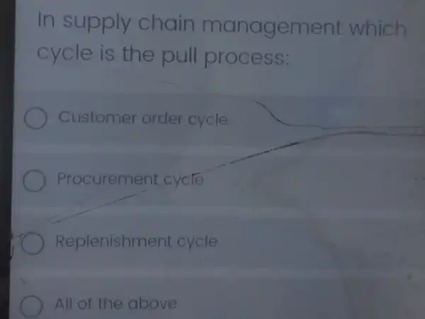 In supply chain management which
cycle is the pull process:
Customer order cycle
Procureme ent cycle
Replenishm ent cycle
All of the above