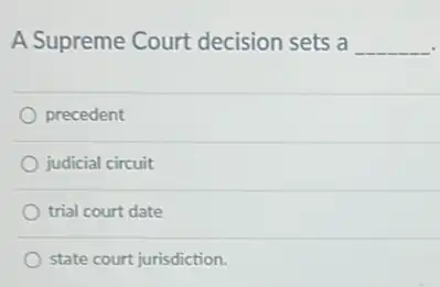 A Supreme Court decision sets a __
precedent
judicial circuit
trial court date
state court jurisdiction.