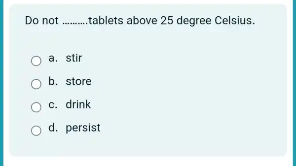 Do not __ tablets above 25 degree Celsius.
a. stir
b. store
c. drink
d. persist