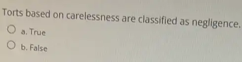 Torts based on carelessness are classified as negligence.
a. True
b. False