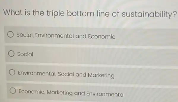 What is the triple bottom line of sustainability?
Social, Environmental and Economic
Social
Environmental, Social and Marketing
Economic, Marketing and Environmental