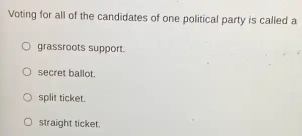 Voting for all of the candidates of one political party is called a
grassroots support.
secret ballot.
split ticket.
straight ticket.