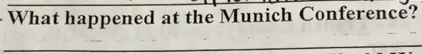. Wha t hap pened at the Munich Conference?
__