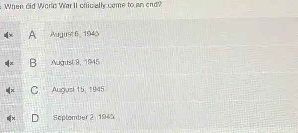 When did World War II officially come to an end?
A August 6,1945
B
August 9, 1945
C
August 15, 1945
D D
September 2, 1945