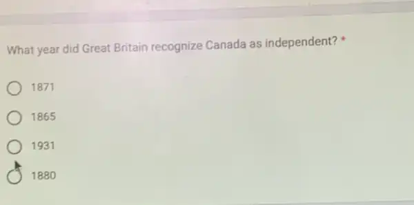 What year did Great Britain recognize Canada as independent?
1871
1865
1931
1880