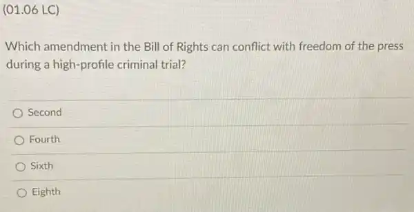 (01.06 LC)
Which amendment in the Bill of Rights can conflict with freedom of the press
during a high-profile criminal trial?
Second
Fourth
Sixth
Eighth