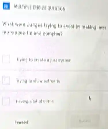 (1) MUUTIPLE CHOICE QUESTION
What were Judges trying to avoid by making laws
more speettie and complex?
I Trying to create just system
Trying to show euthority
Having a lot of erime
flewatch